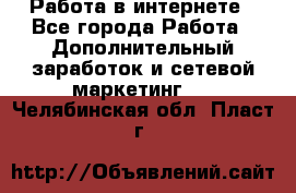   Работа в интернете - Все города Работа » Дополнительный заработок и сетевой маркетинг   . Челябинская обл.,Пласт г.